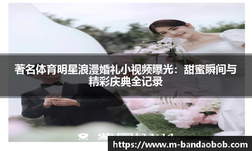 著名体育明星浪漫婚礼小视频曝光：甜蜜瞬间与精彩庆典全记录