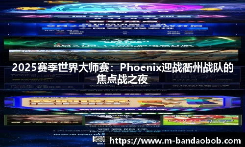 2025赛季世界大师赛：Phoenix迎战衢州战队的焦点战之夜