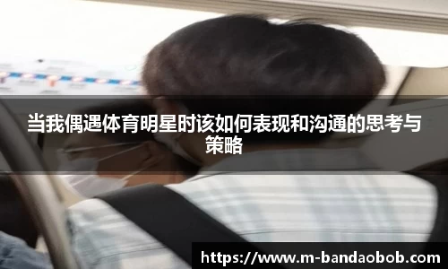 当我偶遇体育明星时该如何表现和沟通的思考与策略