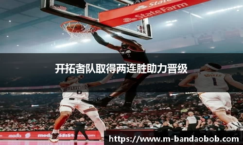 开拓者队取得两连胜助力晋级